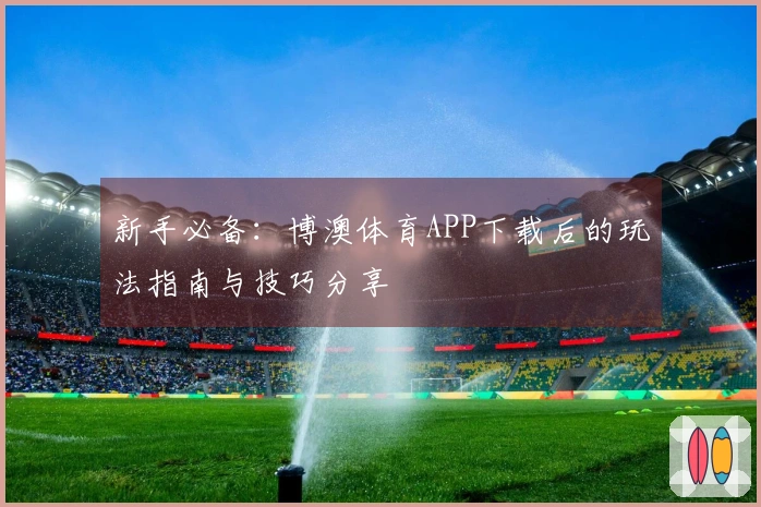 新手必备：博澳体育APP下载后的玩法指南与技巧分享