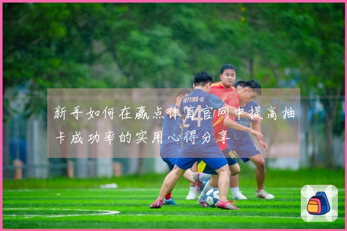 新手如何在赢点体育官网中提高抽卡成功率的实用心得分享