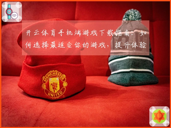 开云体育手机端游戏下载指南：如何选择最适合你的游戏，提升体验乐趣