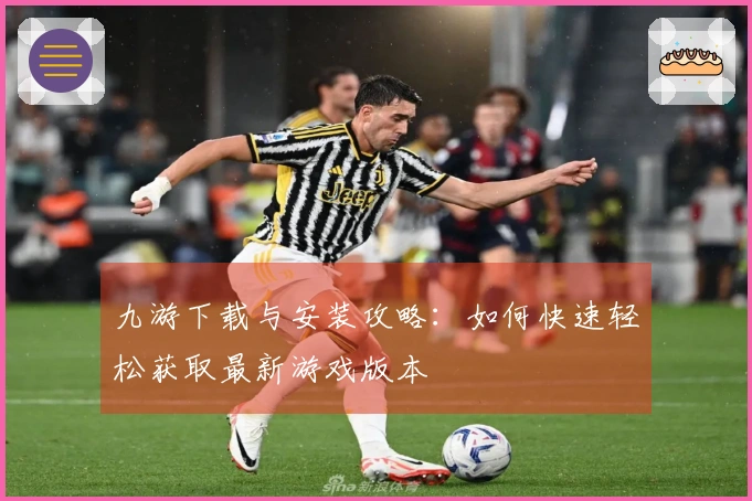 九游下载与安装攻略：如何快速轻松获取最新游戏版本
