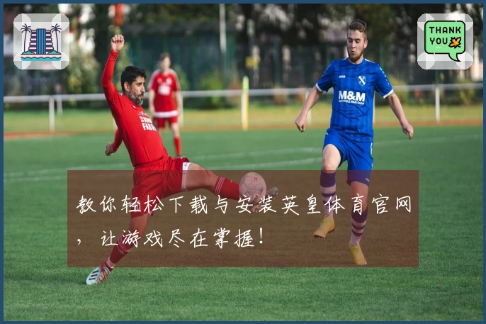 教你轻松下载与安装英皇体育官网，让游戏尽在掌握！