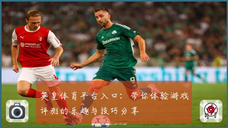 英皇体育平台入口：带你体验游戏评测的乐趣与技巧分享