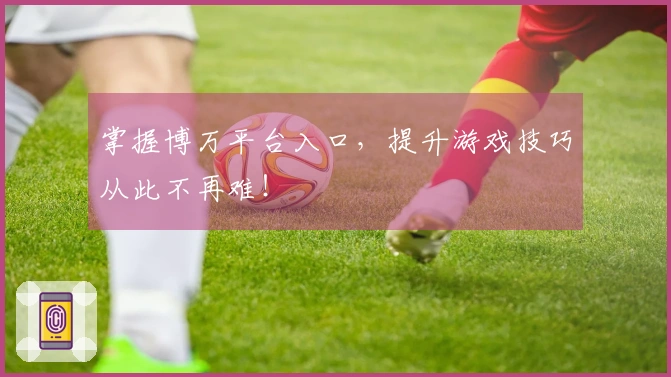 掌握博万平台入口，提升游戏技巧从此不再难！