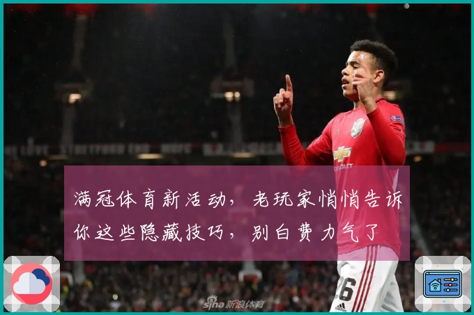 满冠体育新活动，老玩家悄悄告诉你这些隐藏技巧，别白费力气了