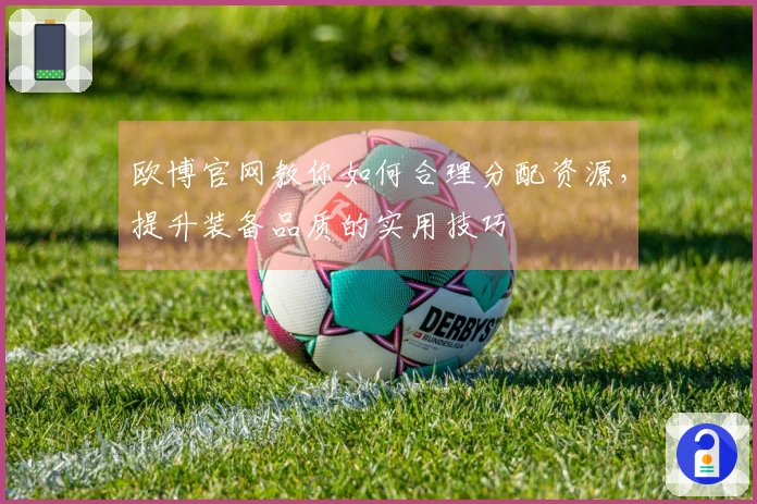 欧博官网教你如何合理分配资源，提升装备品质的实用技巧