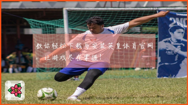 教你轻松下载与安装英皇体育官网，让游戏尽在掌握！