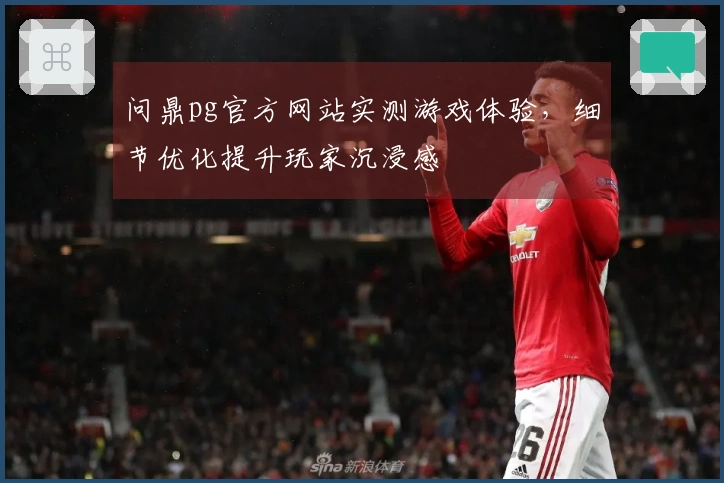 问鼎pg官方网站实测游戏体验，细节优化提升玩家沉浸感