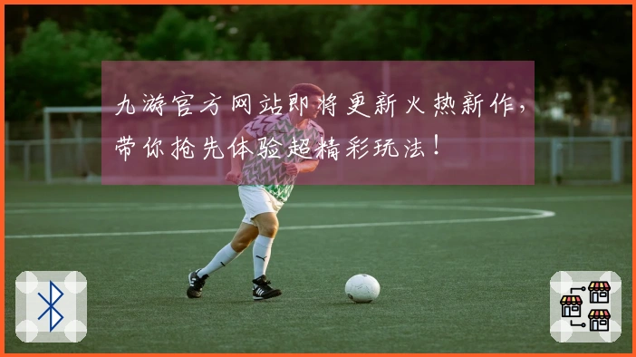 九游官方网站即将更新火热新作，带你抢先体验超精彩玩法！